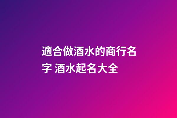 適合做酒水的商行名字 酒水起名大全